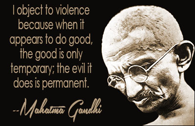 I object to violence because when it appears to do good, the good is only temporary; the evil it does is permanent.