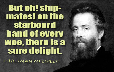But oh! shipmates! on the starboard hand of every woe, there is a sure delight.