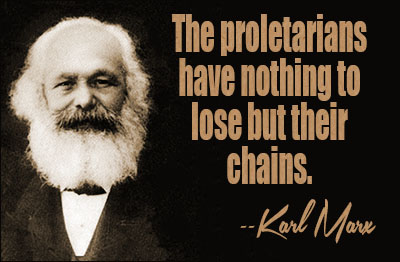 The proletarians have nothing to lose but their chains.